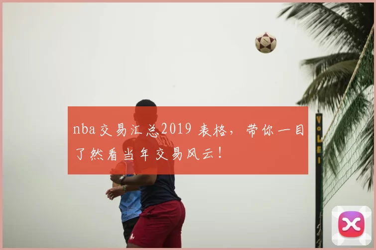nba交易汇总2019 表格，带你一目了然看当年交易风云！