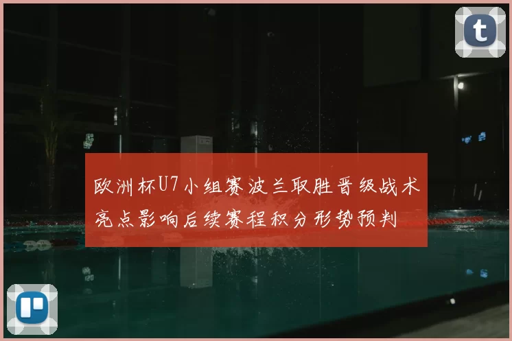 欧洲杯U7小组赛波兰取胜晋级战术亮点影响后续赛程积分形势预判