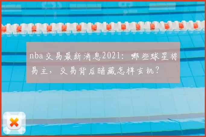 nba交易最新消息2021:哪些球星将易主,交易背后暗藏怎样玄机?
