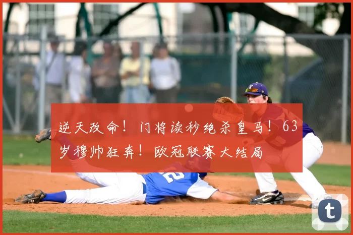 逆天改命！门将读秒绝杀皇马！63岁穆帅狂奔！欧冠联赛大结局