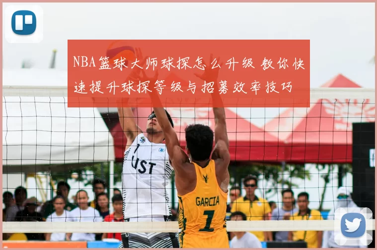 NBA篮球大师球探怎么升级 教你快速提升球探等级与招募效率技巧