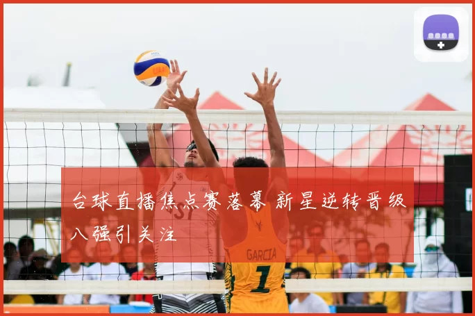 台球直播焦点赛落幕 新星逆转晋级八强引关注