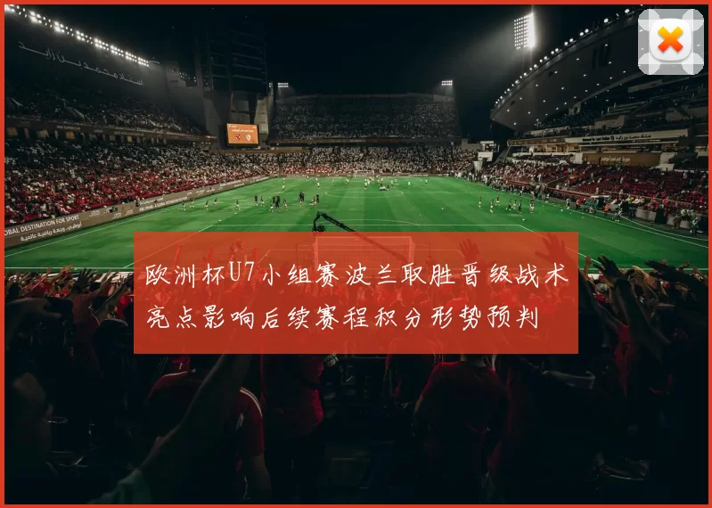 欧洲杯U7小组赛波兰取胜晋级战术亮点影响后续赛程积分形势预判