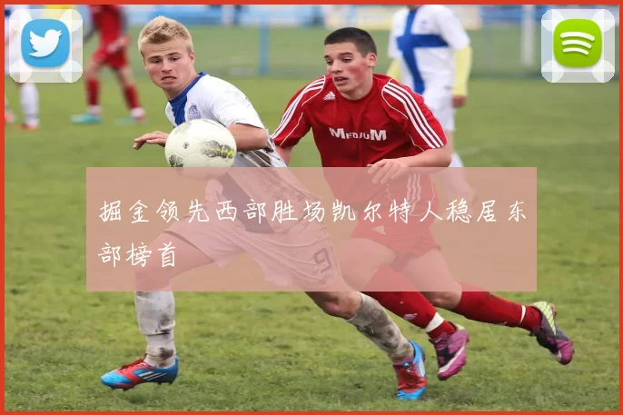 掘金领先西部胜场凯尔特人稳居东部榜首