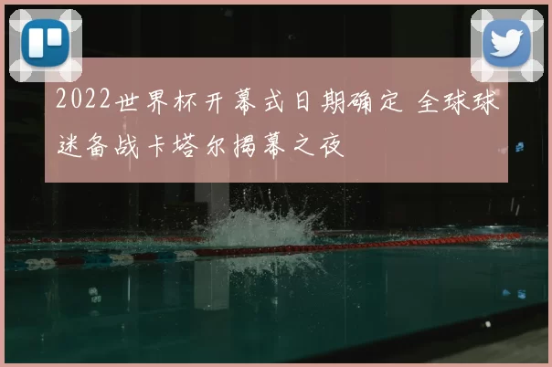 2022世界杯开幕式日期确定 全球球迷备战卡塔尔揭幕之夜