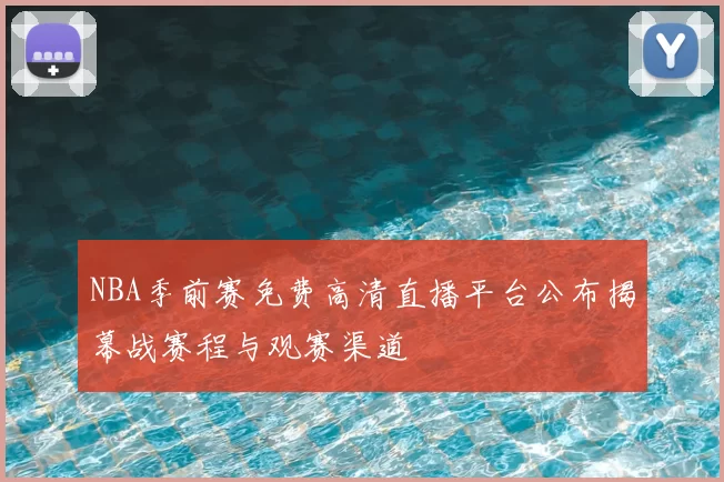 NBA季前赛免费高清直播平台公布揭幕战赛程与观赛渠道