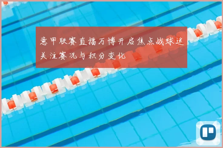 意甲联赛直播万博开启焦点战球迷关注赛况与积分变化