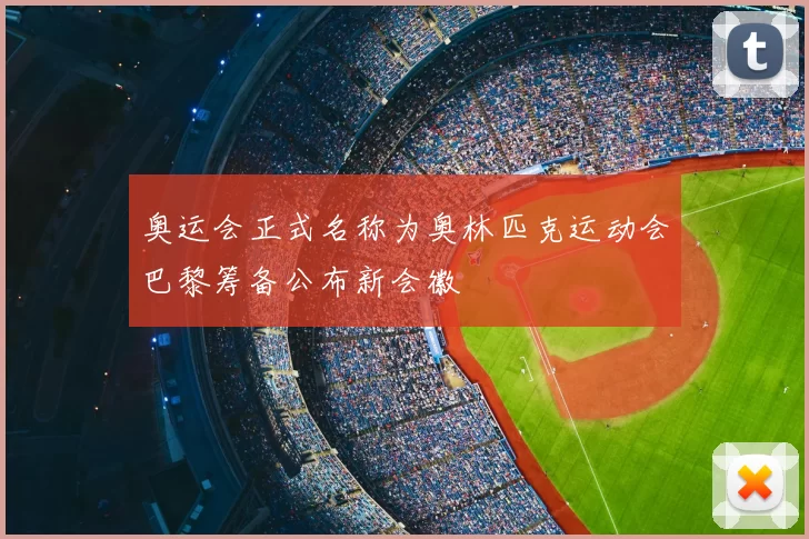 奥运会正式名称为奥林匹克运动会巴黎筹备公布新会徽