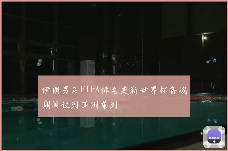伊朗男足FIFA排名更新世界杯备战期间位列亚洲前列