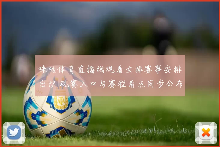 咪咕体育直播线观看女排赛事安排出炉 观赛入口与赛程看点同步公布