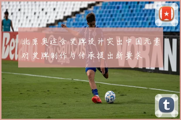 北京奥运会奖牌设计突出中国元素对奖牌制作与传承提出新要求