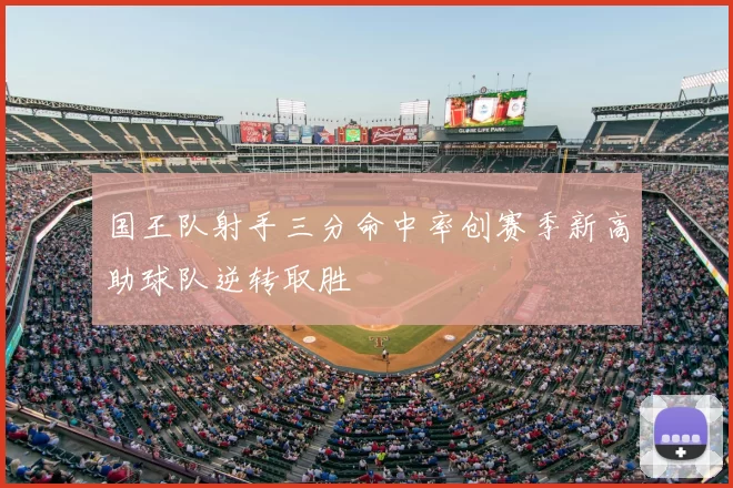 国王队射手三分命中率创赛季新高助球队逆转取胜