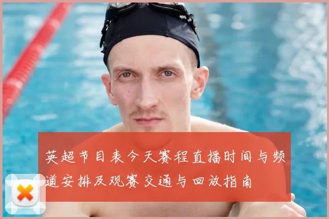 英超节目表今天赛程直播时间与频道安排及观赛交通与回放指南