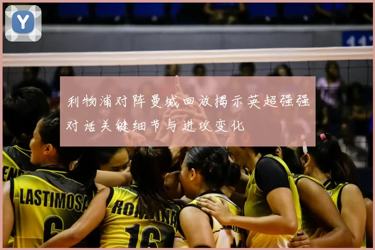 利物浦对阵曼城回放揭示英超强强对话关键细节与进攻变化