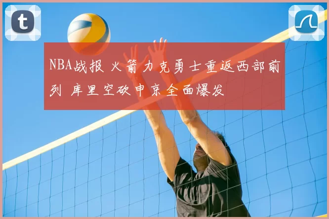 NBA战报 火箭力克勇士重返西部前列 库里空砍申京全面爆发