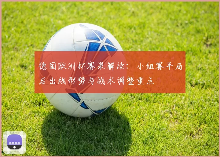 德国欧洲杯赛果解读：小组赛平局后出线形势与战术调整重点