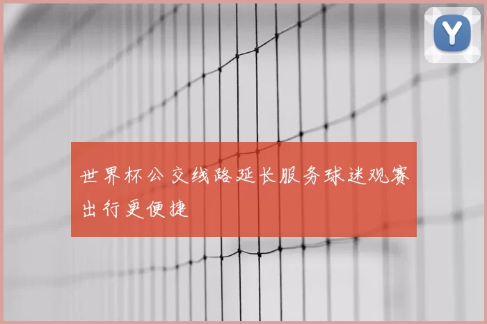 世界杯公交线路延长服务球迷观赛出行更便捷