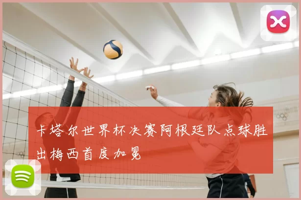 卡塔尔世界杯决赛阿根廷队点球胜出梅西首度加冕