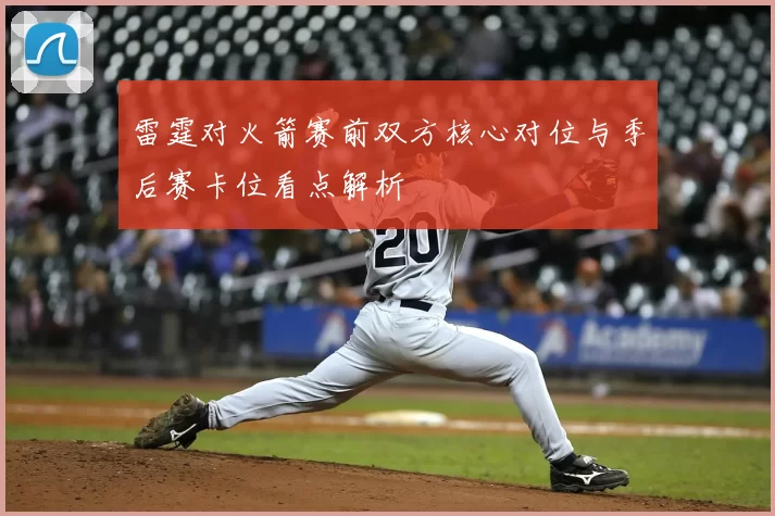 雷霆对火箭赛前双方核心对位与季后赛卡位看点解析