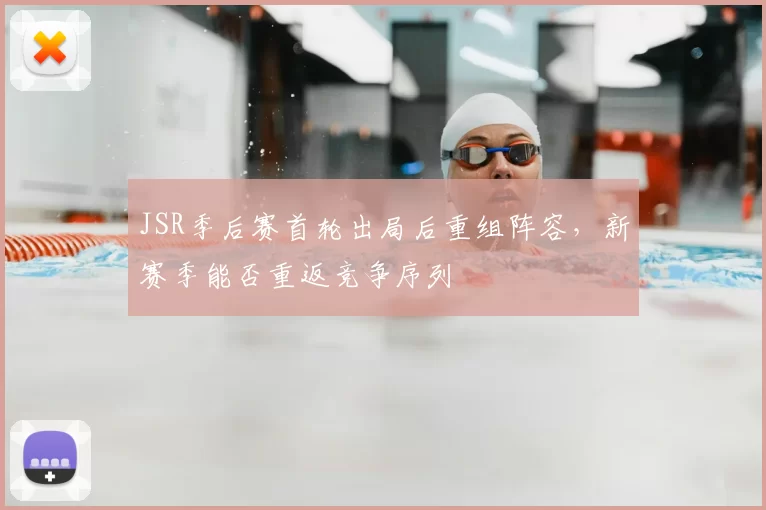 JSR季后赛首轮出局后重组阵容，新赛季能否重返竞争序列