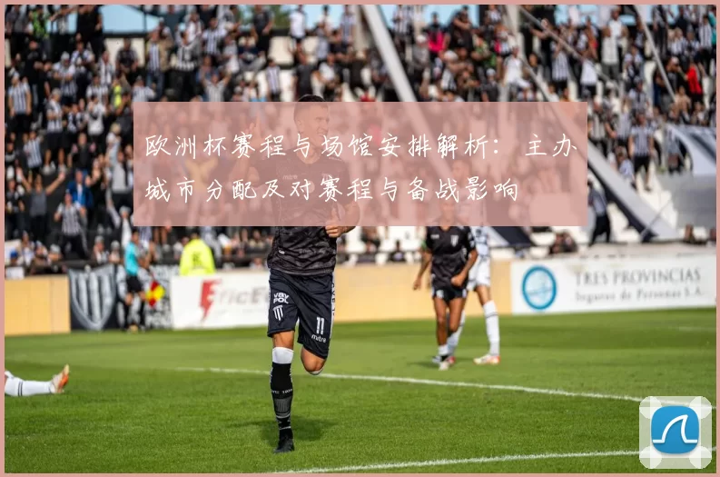 欧洲杯赛程与场馆安排解析:主办城市分配及对赛程与备战影响