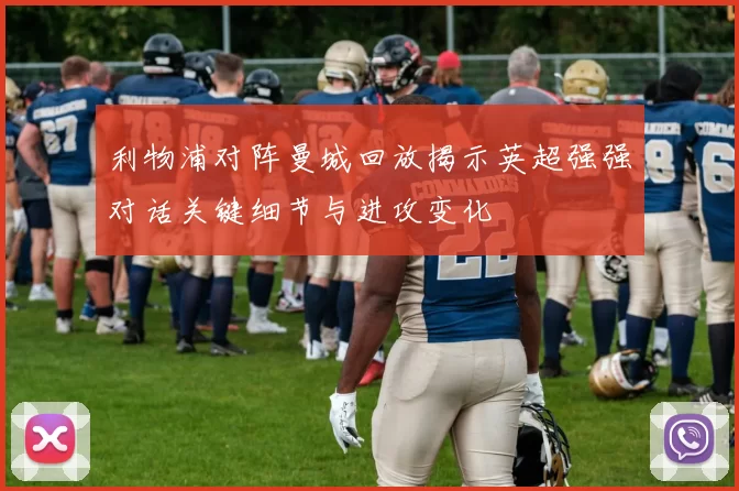 利物浦对阵曼城回放揭示英超强强对话关键细节与进攻变化
