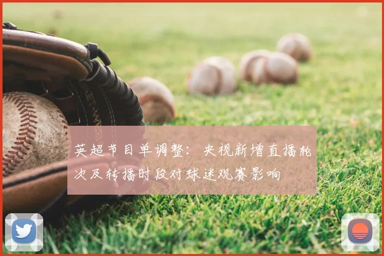 英超节目单调整：央视新增直播轮次及转播时段对球迷观赛影响