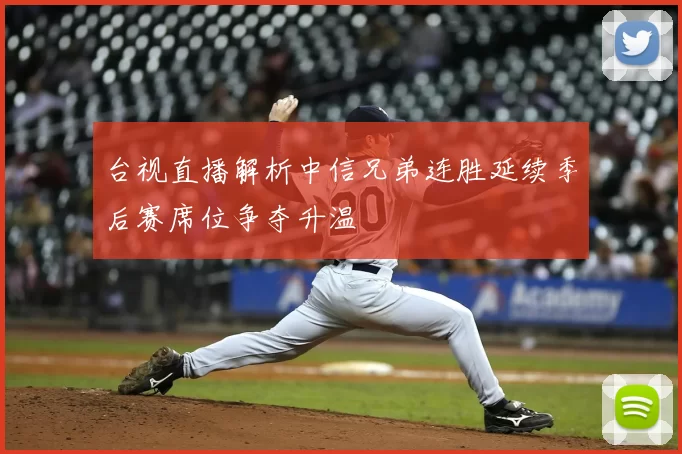 台视直播解析中信兄弟连胜延续季后赛席位争夺升温