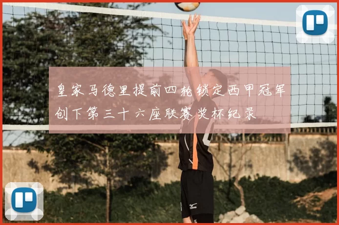 皇家马德里提前四轮锁定西甲冠军创下第三十六座联赛奖杯纪录