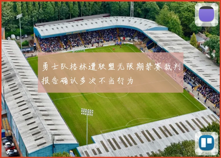 勇士队格林遭联盟无限期禁赛裁判报告确认多次不当行为