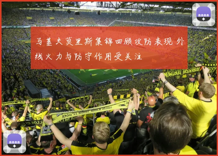 马基夫莫里斯集锦回顾攻防表现 外线火力与防守作用受关注