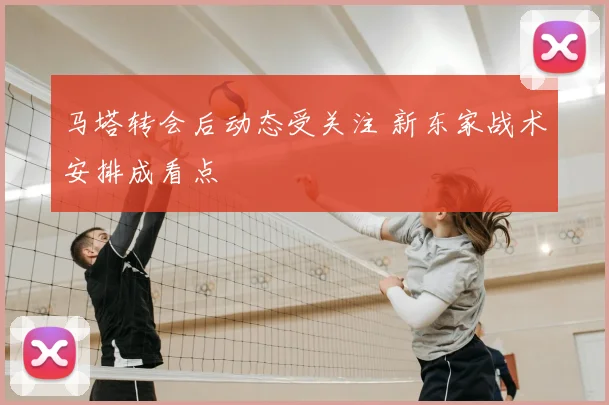 马塔转会后动态受关注 新东家战术安排成看点