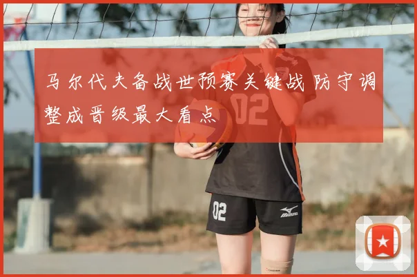马尔代夫备战世预赛关键战 防守调整成晋级最大看点