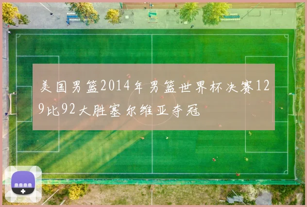 美国男篮2014年男篮世界杯决赛129比92大胜塞尔维亚夺冠